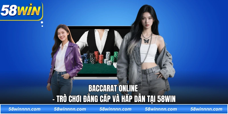 Baccarat online - Trò chơi đẳng cấp và hấp dẫn tại 58win
