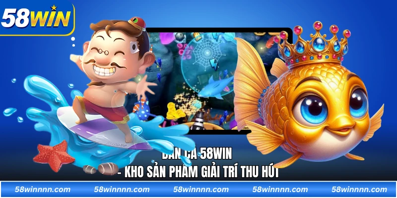 Bắn cá 58WIN - Kho sản phẩm giải trí thu hút