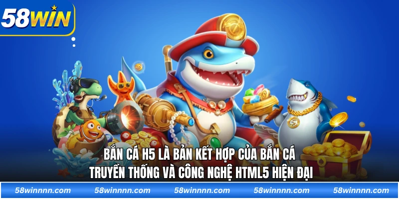 Bắn cá H5 là bản kết hợp của bắn cá truyền thống và công nghệ HTML5 hiện đại