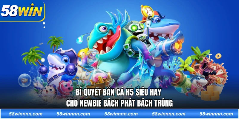 Bí quyết bắn cá H5 siêu hay cho newbie bách phát bách trúng