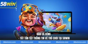 Bắn cá xèng - Tất tần tật thông tin về trò chơi tại 58WIN