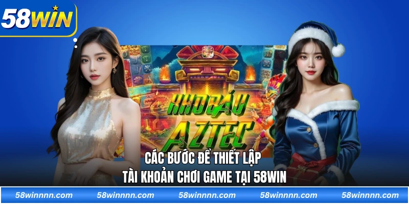 Các bước để thiết lập tài khoản chơi game tại 58WIN