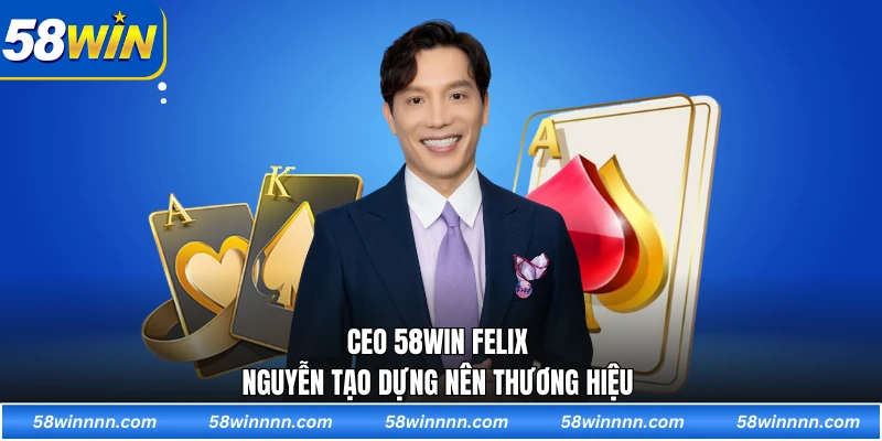 CEO 58WIN Felix Nguyễn tạo dựng nên thương hiệu 
