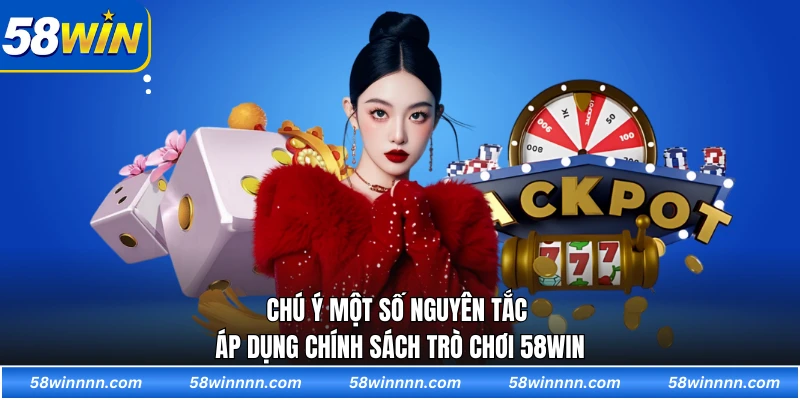 Chú ý một số nguyên tắc áp dụng chính sách trò chơi 58WIN