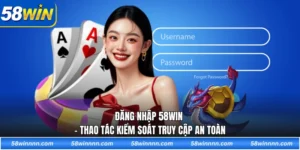 Đăng nhập 58WIN - Thao tác kiểm soát truy cập an toàn