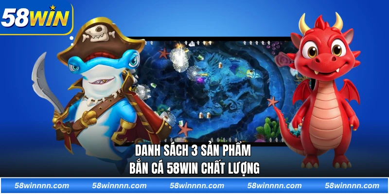 Danh sách 3 sản phẩm bắn cá 58WIN chất lượng