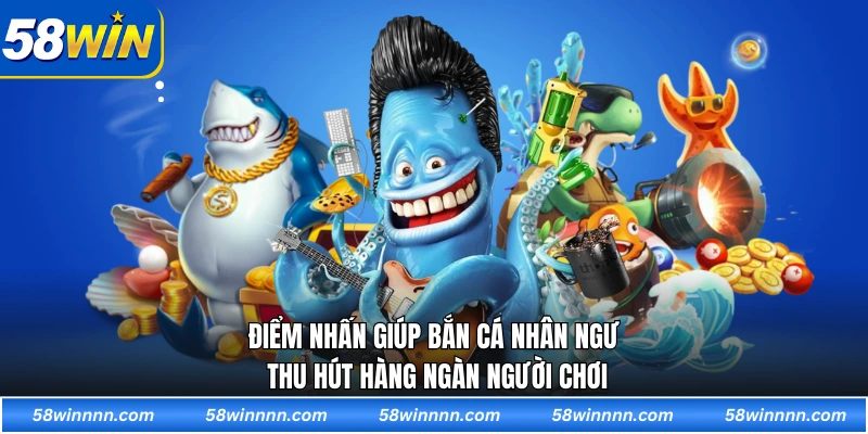 Điểm nhấn giúp Bắn cá nhân ngư thu hút hàng ngàn người chơi