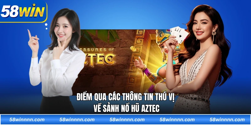 Điểm qua các thông tin thú vị về sảnh Nổ hũ Aztec