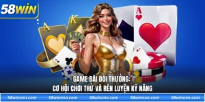 Game bài đổi thưởng: Cơ hội chơi thử và rèn luyện kỹ năng