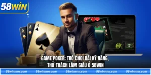 Game poker: Trò chơi bài kỹ năng, thử thách làm giàu ở 58WIN