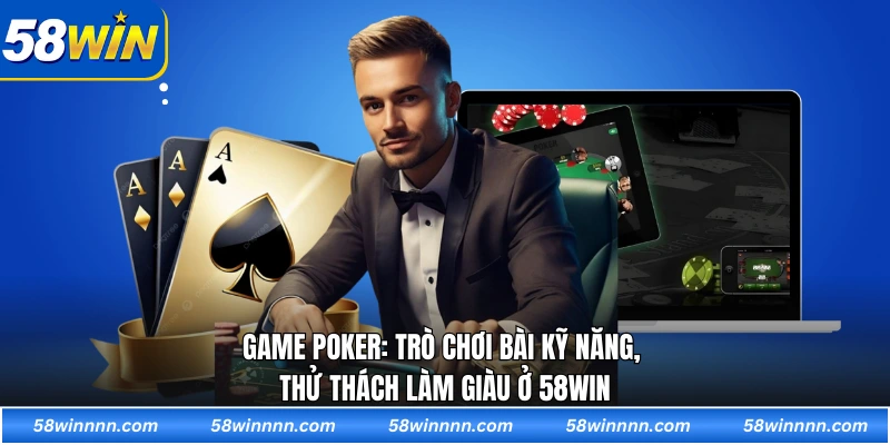 Game poker: Trò chơi bài kỹ năng, thử thách làm giàu ở 58WIN