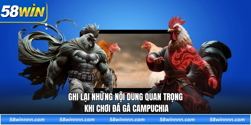 Ghi lại những nội dung quan trọng khi chơi đá gà Campuchia