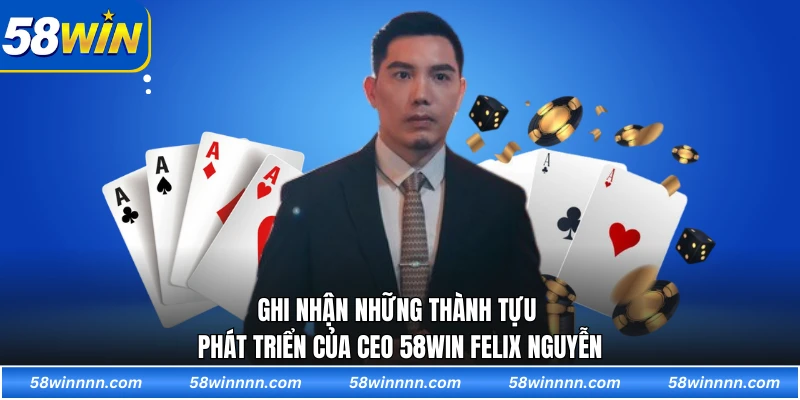 Ghi nhận những thành tựu phát triển của CEO 58WIN Felix Nguyễn