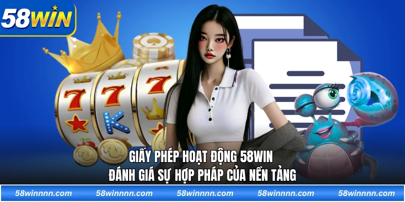 Giấy phép hoạt động 58WIN đánh giá sự hợp pháp của nền tảng