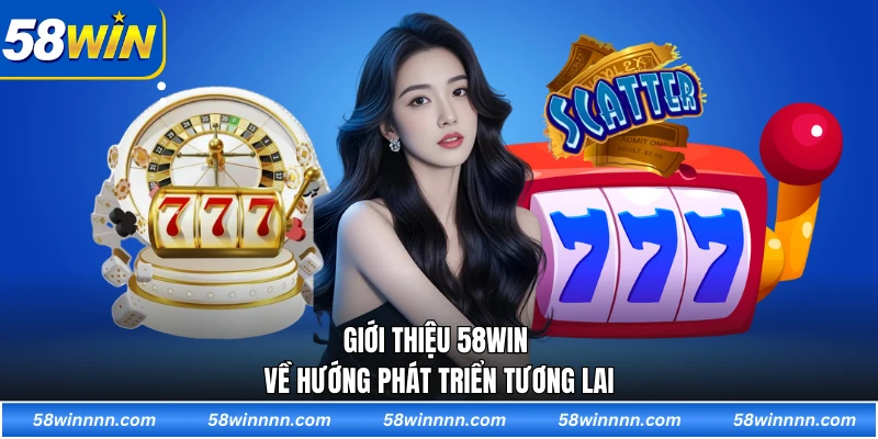 Giới thiệu 58WIN về hướng phát triển tương lai