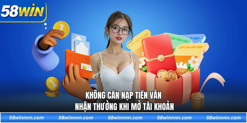 Không cần nạp tiền vẫn nhận thưởng khi mở tài khoản