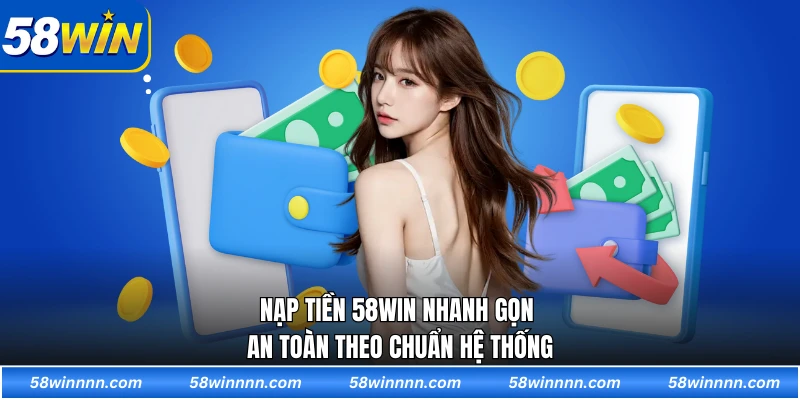 Nạp tiền 58WIN nhanh gọn an toàn theo chuẩn hệ thống