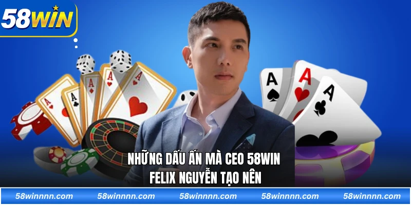 Những dấu ấn mà CEO 58WIN Felix Nguyễn tạo nên