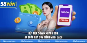 Rút tiền 58WIN nhanh gọn an toàn qua quy trình minh bạch