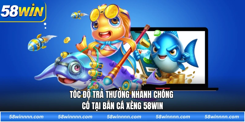 Tốc độ trả thưởng nhanh chóng có tại Bắn cá xèng 58WIN