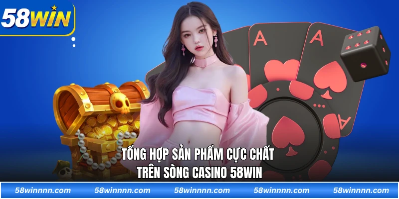 Tổng hợp sản phẩm cực chất trên sòng casino 58WIN