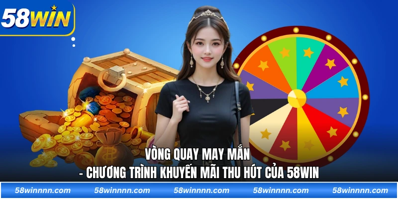 Vòng quay may mắn - Chương trình khuyến mãi thu hút của 58WIN