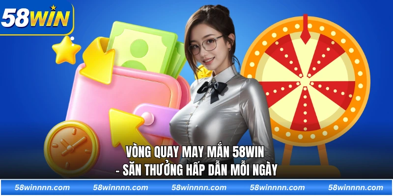 Vòng quay may mắn 58WIN - Săn thưởng hấp dẫn mỗi ngày