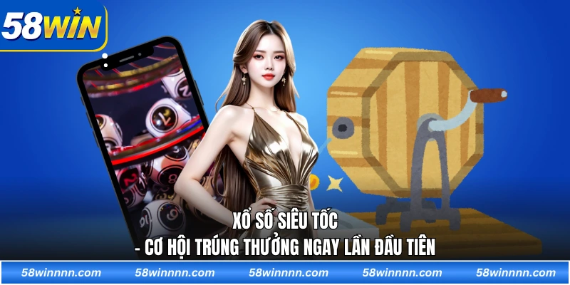 Xổ số siêu tốc - Cơ hội trúng thưởng ngay lần đầu tiên